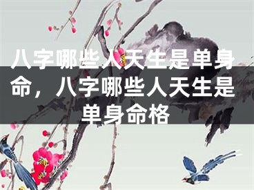 八字哪些人天生是单身命，八字哪些人天生是单身命格