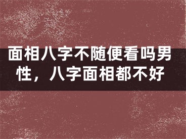 面相八字不随便看吗男性，八字面相都不好