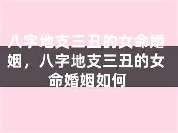 八字地支三丑的女命婚姻，八字地支三丑的女命婚姻如何