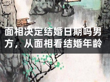 面相决定结婚日期吗男方，从面相看结婚年龄