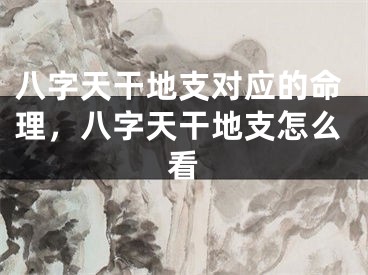 八字天干地支对应的命理，八字天干地支怎么看
