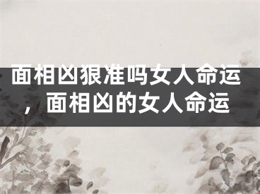 面相凶狠准吗女人命运，面相凶的女人命运