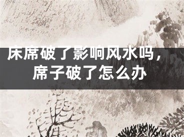 床席破了影响风水吗，席子破了怎么办