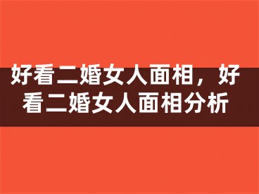 好看二婚女人面相，好看二婚女人面相分析