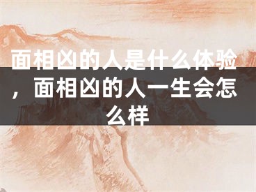面相凶的人是什么体验，面相凶的人一生会怎么样