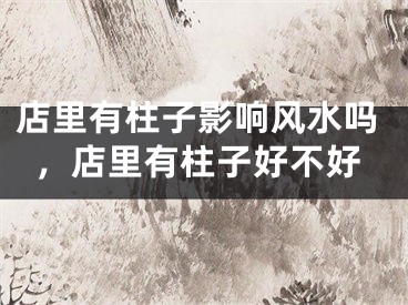 店里有柱子影响风水吗，店里有柱子好不好