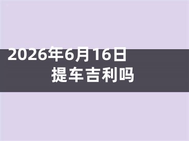 2026年6月16日提车吉利吗