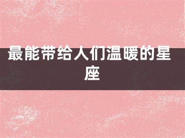 最能带给人们温暖的星座