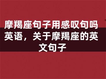 摩羯座句子用感叹句吗英语，关于摩羯座的英文句子