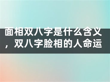 面相双八字是什么含义，双八字脸相的人命运