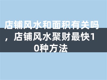 店铺风水和面积有关吗，店铺风水聚财最快10种方法