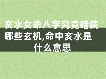 亥水女命八字究竟暗藏哪些玄机,命中亥水是什么意思