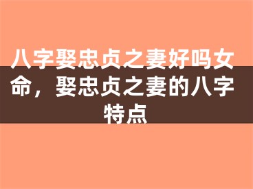 八字娶忠贞之妻好吗女命，娶忠贞之妻的八字特点