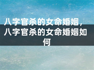 八字官杀的女命婚姻，八字官杀的女命婚姻如何
