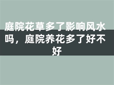 庭院花草多了影响风水吗，庭院养花多了好不好