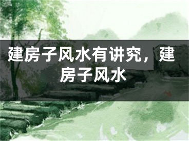 建房子风水有讲究，建房子风水