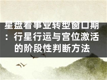 星盘看事业转型窗口期：行星行运与宫位激活的阶段性判断方法