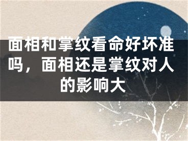 面相和掌纹看命好坏准吗，面相还是掌纹对人的影响大