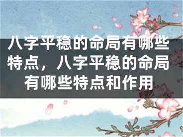八字平稳的命局有哪些特点，八字平稳的命局有哪些特点和作用