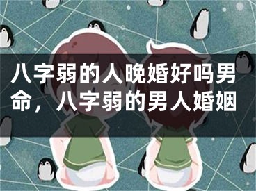 八字弱的人晚婚好吗男命，八字弱的男人婚姻