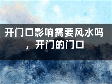 开门口影响需要风水吗，开门的门口