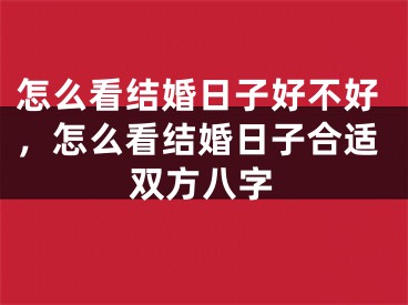 怎么看结婚日子好不好，怎么看结婚日子合适双方八字