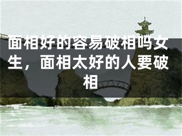 面相好的容易破相吗女生，面相太好的人要破相
