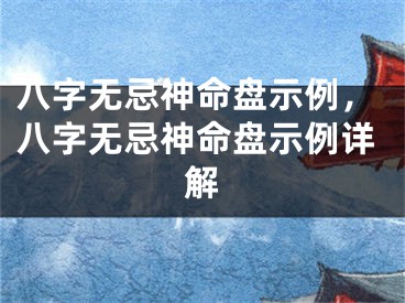 八字无忌神命盘示例，八字无忌神命盘示例详解