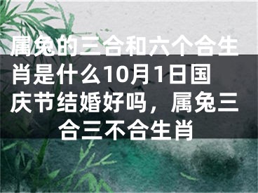 属兔的三合和六个合生肖是什么10月1日国庆节结婚好吗，属兔三合三不合生肖