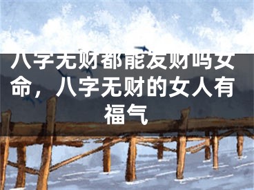 八字无财都能发财吗女命,八字无财的女人有福气