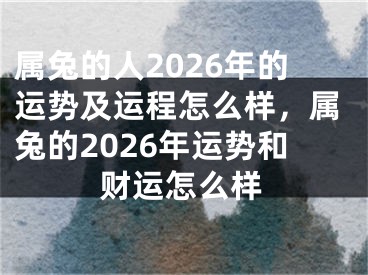 属兔的人2026年的运势及运程怎么样，属兔的2026年运势和财运怎么样