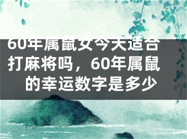 60年属鼠女今天适合打麻将吗，60年属鼠的幸运数字是多少