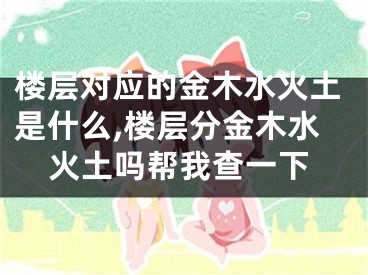 楼层对应的金木水火土是什么,楼层分金木水火土吗帮我查一下