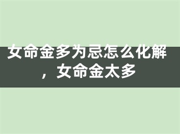 女命金多为忌怎么化解，女命金太多