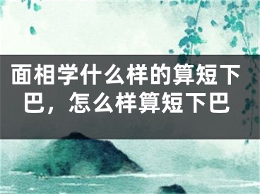 面相学什么样的算短下巴,怎么样算短下巴