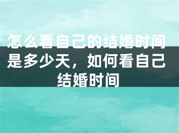 怎么看自己的结婚时间是多少天，如何看自己结婚时间