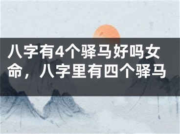 八字有4个驿马好吗女命，八字里有四个驿马