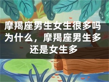 摩羯座男生女生很多吗为什么，摩羯座男生多还是女生多