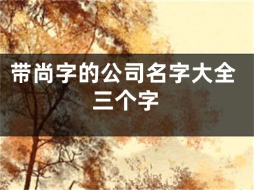 带尚字的公司名字大全三个字