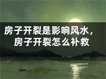 房子开裂是影响风水，房子开裂怎么补救