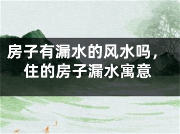 房子有漏水的风水吗，住的房子漏水寓意