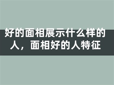 好的面相展示什么样的人，面相好的人特征