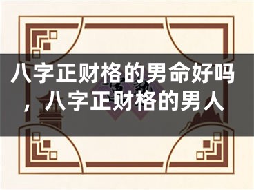 八字正财格的男命好吗，八字正财格的男人