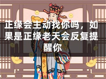 正缘会主动找你吗，如果是正缘老天会反复提醒你