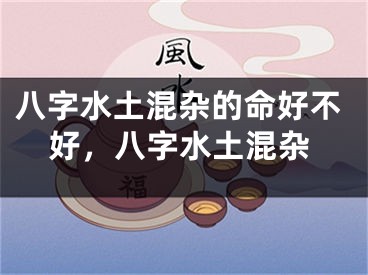 八字水土混杂的命好不好，八字水土混杂