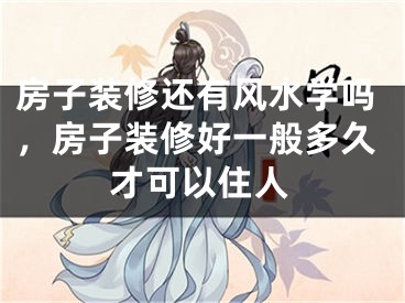 房子装修还有风水学吗，房子装修好一般多久才可以住人