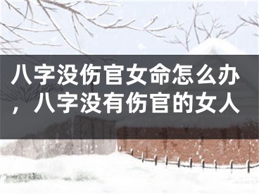 八字没伤官女命怎么办，八字没有伤官的女人