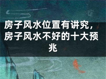 房子风水位置有讲究，房子风水不好的十大预兆