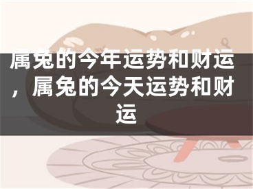 属兔的今年运势和财运，属兔的今天运势和财运
