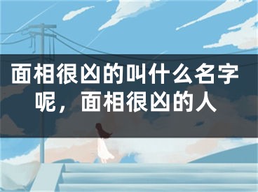 面相很凶的叫什么名字呢，面相很凶的人